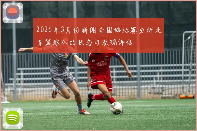 2026年3月份新闻全国锦标赛分析北京篮球队的状态与表现评估